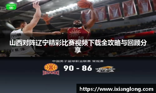 山西对阵辽宁精彩比赛视频下载全攻略与回顾分享