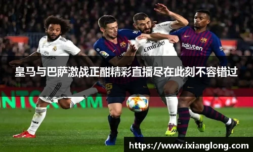 皇马与巴萨激战正酣精彩直播尽在此刻不容错过