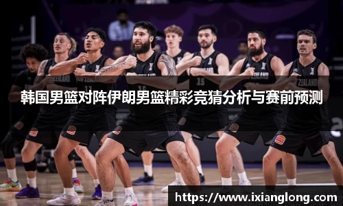 xc体育韩国男篮对阵伊朗男篮精彩竞猜分析与赛前预测